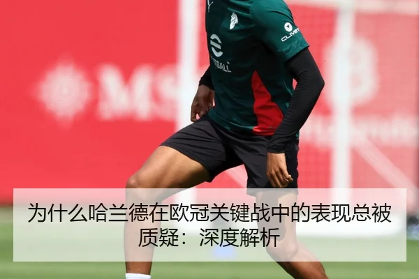 为什么哈兰德在欧冠关键战中的表现总被质疑：深度解析